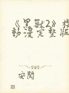 《黑兽2》樱花动漫完整版在线观看