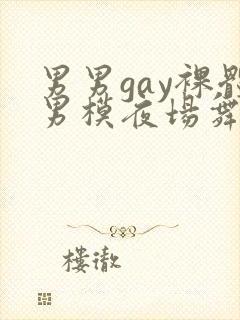 男男gay裸体男模夜场舞男