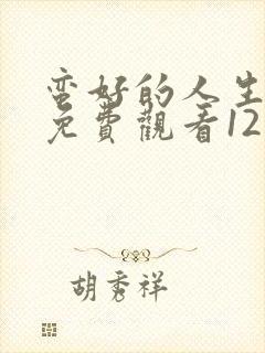 蛮好的人生全集免费观看12集高清