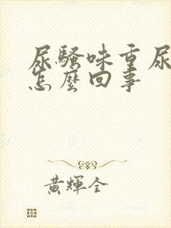 尿骚味重尿黄是怎么回事