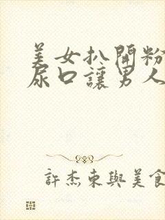 美女扒开粉嫩的尿口让男人操