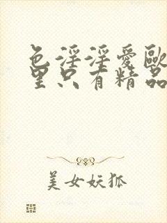 色淫淫爱欧美这里只有精品