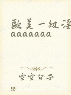 欧美一级淫片aaaaaaaa