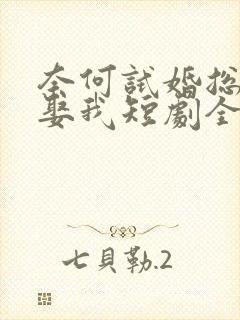 奈何试婚总裁要娶我短剧全集