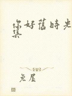 你好旧时光第三集