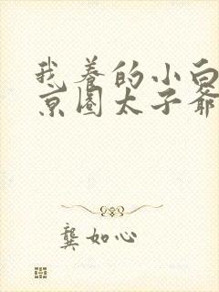 我养的小白脸是京圈太子爷全集