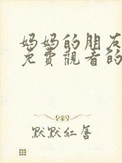 妈妈的朋友在线免费观看的