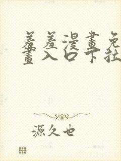 羞羞漫画免费漫画入口下拉式