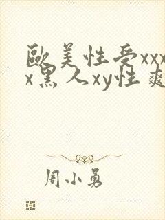 欧美性受xxxx黑人xy性爽