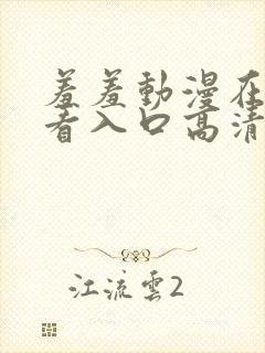 羞羞动漫在线观看入口高清完整版