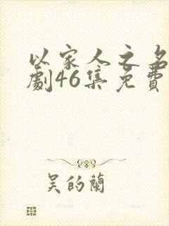 以家人之名电视剧46集免费观看