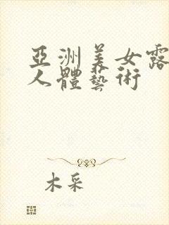 亚洲美女露大逼人体艺术