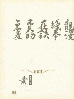 免费在线观看羞羞的铁拳漫画