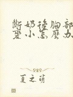 断奶后胸部干瘪变小怎么办