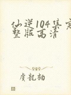 仙逆104集完整版高清