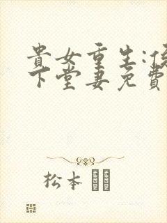 贵女重生:侯府下堂妻免费阅读