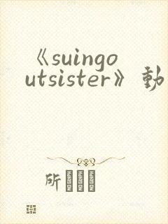 《suingoutsister》动漫免费观看全集