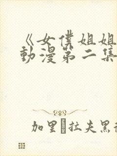 《女仆姐姐2》动漫第二集在线观看视频