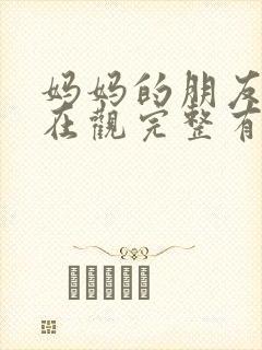 妈妈的朋友9的在观完整有限中字
