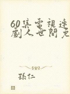 60集电视连续剧人世间免费观看
