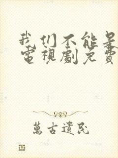 我们不能是朋友电视剧免费观看全集