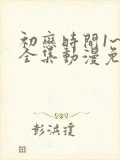 初恋时间1~6全集动漫免费观看