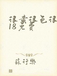 很黄很色很污禁18免费