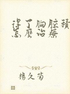 得了胸腔积水该怎么治疗