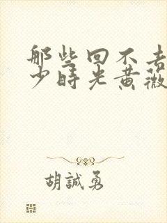那些回不去的年少时光黄薇