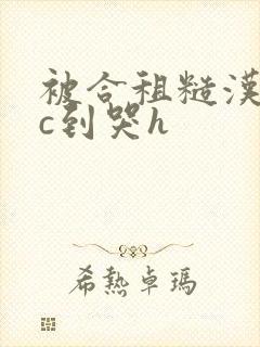 被合租糙汉室友c到哭h
