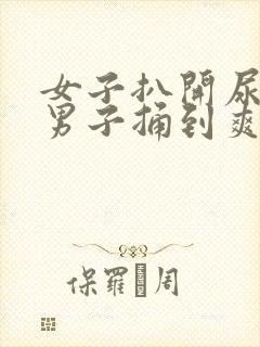 女子扒开尿口让男子捅到爽