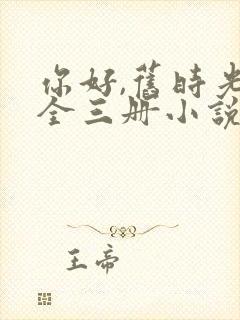 你好,旧时光:全三册小说免费讲述