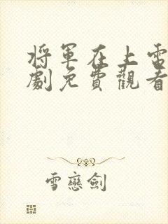 将军在上电视剧剧免费观看全集