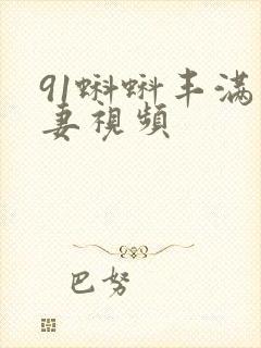 91蝌蚪丰满人妻视频