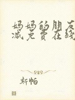 妈妈的朋友无删减免费在线观看