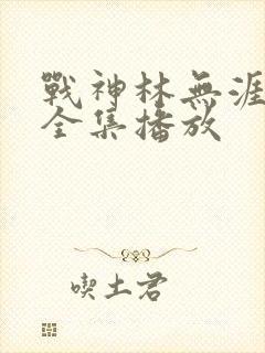 战神林无涯短剧全集播放