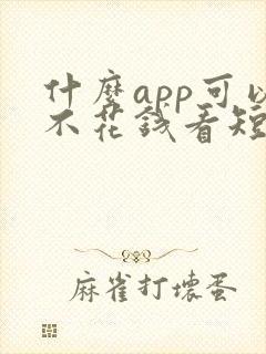 什么app可以不花钱看短剧