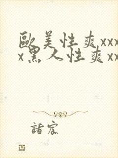 欧美性爽xxxx黑人性爽xxx