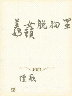 美女脱胸罩露大奶头