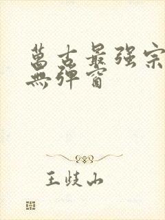 万古最强宗阅读无弹窗