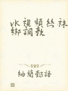 vk视频丝袜捆绑调教