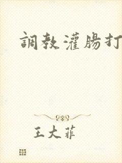 调教灌肠打屁股