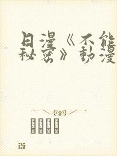 日漫《不能说的秘密》动漫免费观看