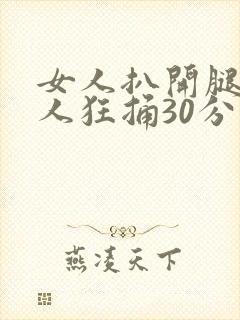 女人扒开腿让男人狂捅30分钟