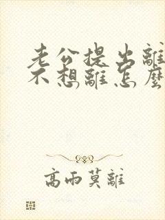 老公提出离婚我不想离怎么办