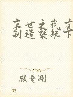 末世之我有丧尸制造系统下载txt下