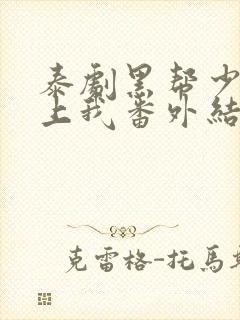 泰剧黑帮少爷爱上我番外结局