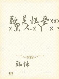 欧美性受xxxx黑人x丫ⅹ性爽