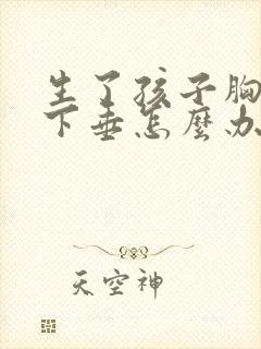 生了孩子胸部会下垂怎么办