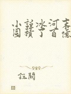 小说冰河末世我囤积了百亿物资